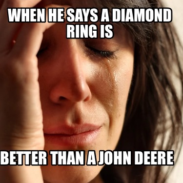 when-he-says-a-diamond-ring-is-better-than-a-john-deere