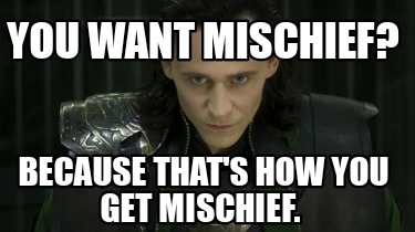 you-want-mischief-because-thats-how-you-get-mischief
