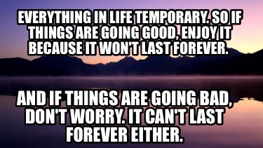 everything-in-life-temporary.-so-if-things-are-going-good-enjoy-it-because-it-wo