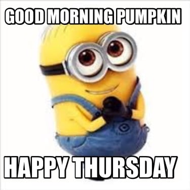 Meme Creator - Funny Good morning pumpkin Happy Thursday Meme Generator at  !