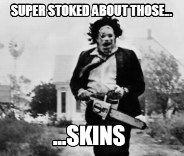 super-stoked-about-those...-...skins