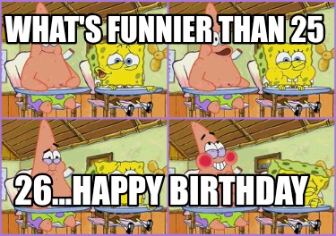 Meme Creator - Funny What's funnier than 25 26...Happy Birthday Meme Generator at ! Meme Creator - Funny What's funnier than 25 26...Happy Birthday Meme Generator at !