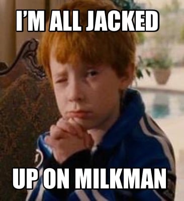 im-all-jacked-up-on-milkman