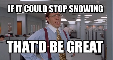 if-it-could-stop-snowing-thatd-be-great