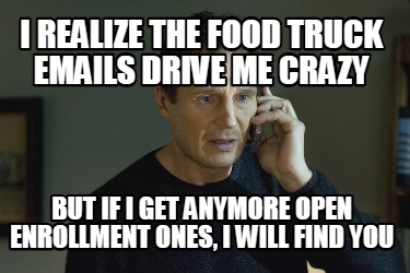 i-realize-the-food-truck-emails-drive-me-crazy-but-if-i-get-anymore-open-enrollm