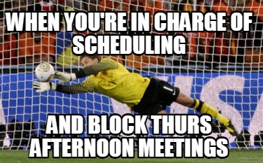 when-youre-in-charge-of-scheduling-and-block-thurs-afternoon-meetings