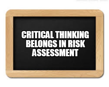 Meme Creator - Funny Critical thinking belongs in risk assessment Meme