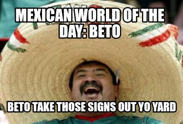 mexican-world-of-the-day-beto-beto-take-those-signs-out-yo-yard