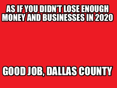 as-if-you-didnt-lose-enough-money-and-businesses-in-2020-good-job-dallas-county