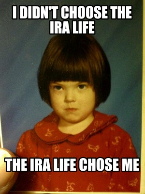 i-didnt-choose-the-ira-life-the-ira-life-chose-me