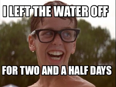 i-left-the-water-off-for-two-and-a-half-days