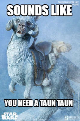 sounds-like-you-need-a-taun-taun