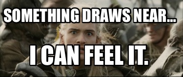 something-draws-near-i-can-feel-it