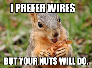 i-prefer-wires-but-your-nuts-will-do
