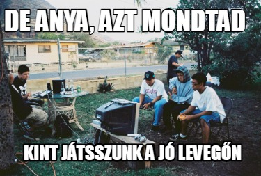 de-anya-azt-mondtad-kint-jtsszunk-a-j-levegn