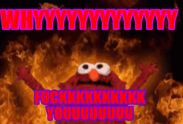 whyyyyyyyyyyyyy-fuckkkkkkkkkk-youuuuuuuu