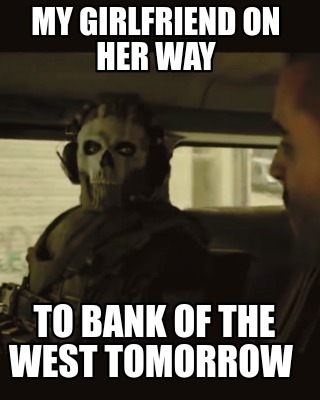 my-girlfriend-on-her-way-to-bank-of-the-west-tomorrow