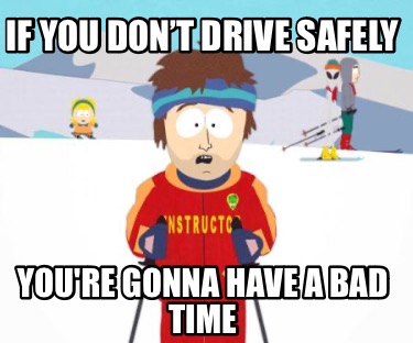 if-you-dont-drive-safely-youre-gonna-have-a-bad-time