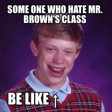 some-one-who-hate-mr.-browns-class-be-like-