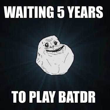 waiting-5-years-to-play-batdr