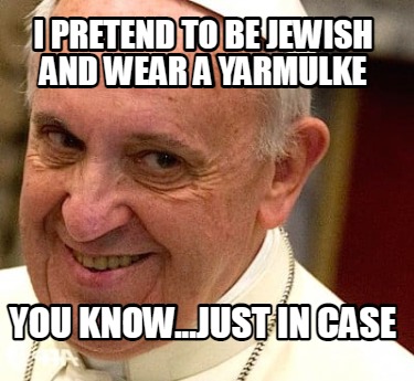 i-pretend-to-be-jewish-and-wear-a-yarmulke-you-know...just-in-case