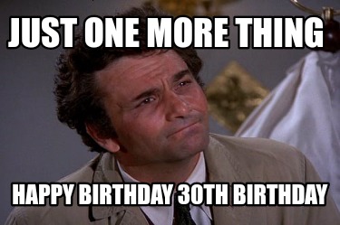 Meme Creator - Funny Just one more thing Happy birthday 30th birthday Meme Generator at ! Meme Creator - Funny Just one more thing Happy birthday 30th birthday Meme Generator at !