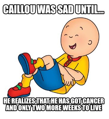 caillou-was-sad-until...-he-realizes-that-he-has-got-cancer-and-only-two-more-we