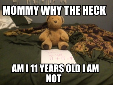 mommy-why-the-heck-am-i-11-years-old-i-am-not