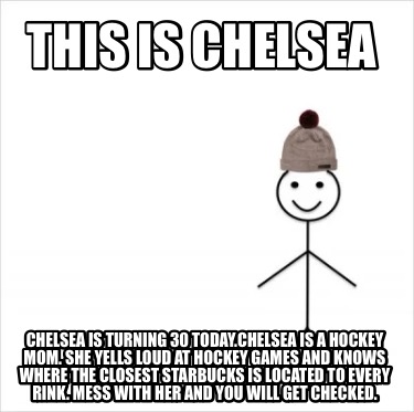 Meme Creator - Funny This is Chelsea Chelsea is turning 30 is a hockey mom. She Yells l Meme Generator at ! Meme Creator - Funny This is Chelsea Chelsea is turning 30 is a hockey mom. She Yells l Meme Generator at !