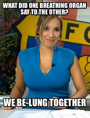 what-did-one-breathing-organ-say-to-the-other-we-be-lung-together
