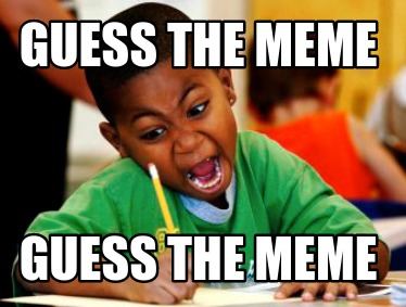 Meme Creator - Funny GUESS THE MEME GUESS THE MEME Meme Generator at