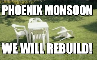 Meme Creator - Funny PHOENIX MONSOON WE WILL REBUILD! Meme Generator at ! Meme Creator - Funny PHOENIX MONSOON WE WILL REBUILD! Meme Generator at !