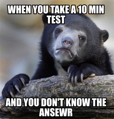 when-you-take-a-10-min-test-and-you-dont-know-the-ansewr