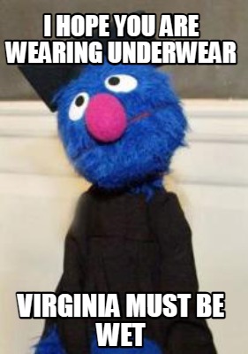i-hope-you-are-wearing-underwear-virginia-must-be-wet