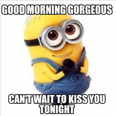 good-morning-gorgeous-cant-wait-to-kiss-you-tonight