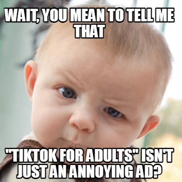 wait-you-mean-to-tell-me-that-tiktok-for-adults-isnt-just-an-annoying-ad