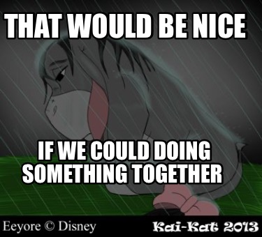 that-would-be-nice-if-we-could-doing-something-together