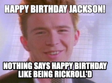 happy-birthday-jackson-nothing-says-happy-birthday-like-being-rickrolld4