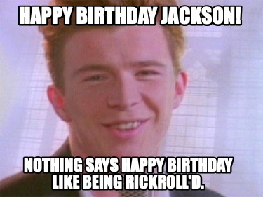 happy-birthday-jackson-nothing-says-happy-birthday-like-being-rickrolld2