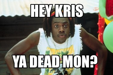 hey-kris-ya-dead-mon