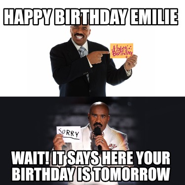 happy-birthday-emilie-wait-it-says-here-your-birthday-is-tomorrow