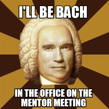 ill-be-bach-in-the-office-on-the-mentor-meeting