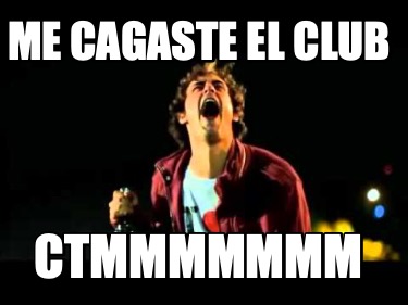 me-cagaste-el-club-ctmmmmmmm