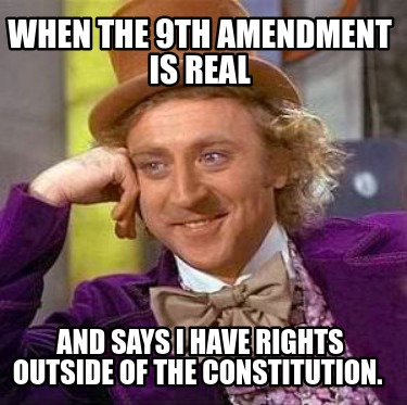 when-the-9th-amendment-is-real-and-says-i-have-rights-outside-of-the-constitutio