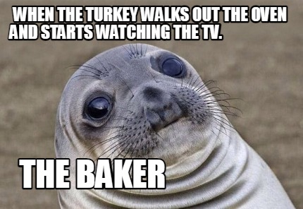 when-the-turkey-walks-out-the-oven-and-starts-watching-the-tv.-the-baker