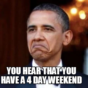 you-hear-that-you-have-a-4-day-weekend