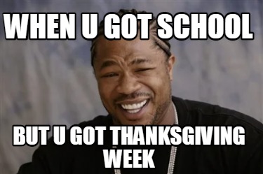 when-u-got-school-but-u-got-thanksgiving-week