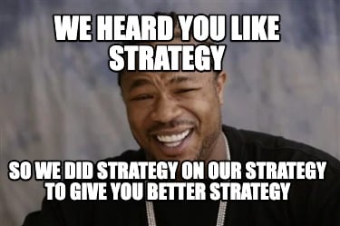 we-heard-you-like-strategy-so-we-did-strategy-on-our-strategy-to-give-you-better