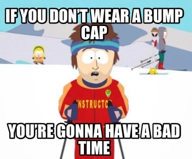if-you-dont-wear-a-bump-cap-youre-gonna-have-a-bad-time