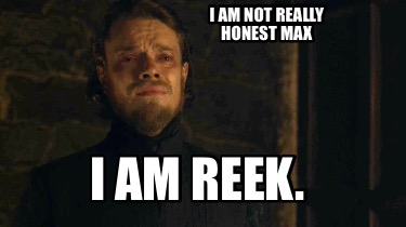 i-am-not-really-honest-max-i-am-reek